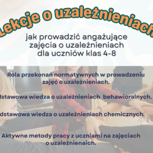 "Jak prowadzić angażujące zajęcia o uzależnieniach w klasach 4-8."